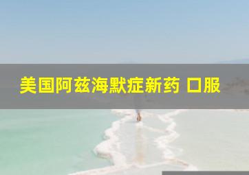 美国阿兹海默症新药 口服